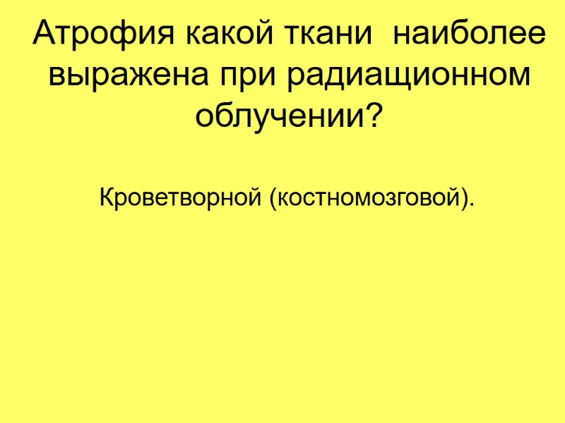 Атрофия какой ткани  наиболее выражена при радиащионном облучении? Кроветворной (костномозговой).